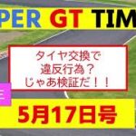 SUPERGT TIMES 2024年5月17日号「タイヤ交換で違反行為？じゃあ検証だ！！！」