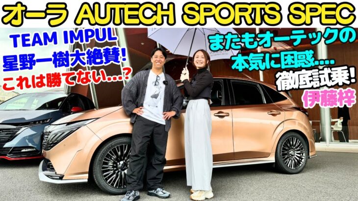 【良すぎて悔しい..】 日産 オーラ AUTECH SPORTS SPEC を TEAM IMPUL 星野一樹 と伊藤梓が徹底試乗！オーテックの本気にまたも困惑？インパルの目指す形はオーテックにアリ？