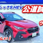 マリオさんが「めちゃ欲しい！」クロストレックS:HEV公道試乗！雪道、ワインディング、高速道路