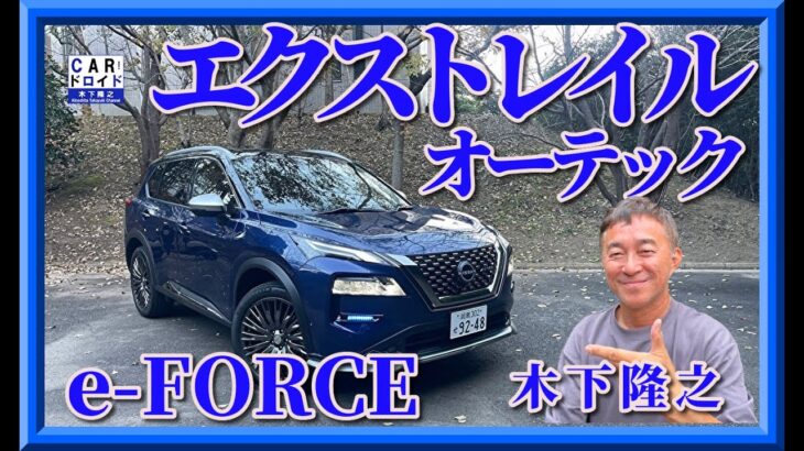 【高級SUV降臨】日産エクストレイル・オーテックe-FORCEのVCターボを徹底解説。良いところと悪いところを木下隆之が検証しました。