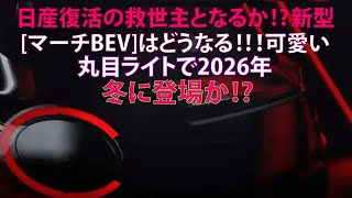 日産復活の救世主となるか!?　新型[マーチBEV]はどうなる!!!　可愛い丸目ライトで2026年冬に登場か!?