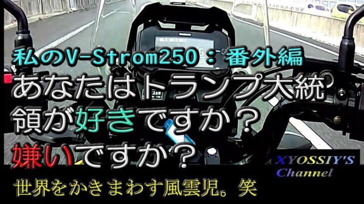 【SUZUKI V-Strom250】番外編：あなたはトランプ大統領が好きですか？嫌いですか？ Pro for ,or Against President Trump.?