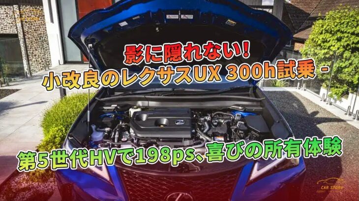 影に隠れない！小改良のレクサスUX 300h試乗 – 第5世代HVで198ps、喜びの所有体験 | 車の話