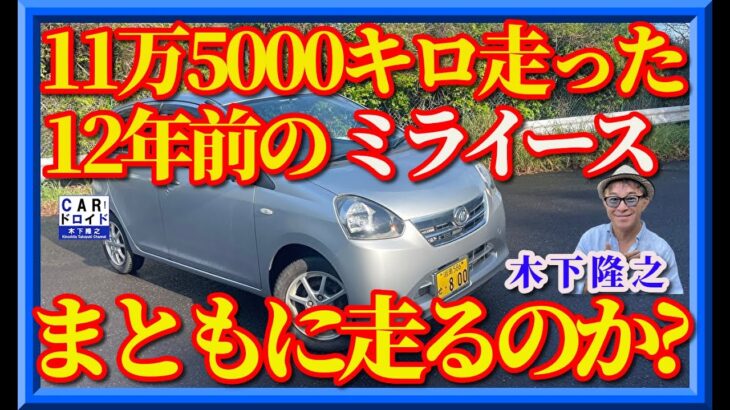 【旧車のダイハツミライースはまともに走るのか?】12年前、11万5000km走行。廃車にすべきか乗り続けるべきか。木下隆之が現状を確認しました。