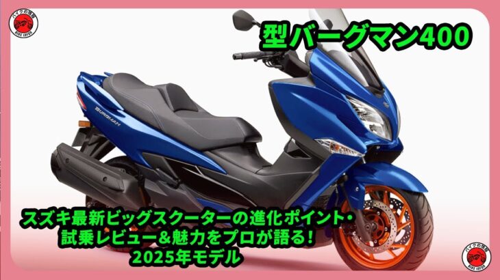 【新型バーグマン400徹底解説】スズキ最新ビッグスクーターの進化ポイント・試乗レビュー＆魅力をプロが語る！2025年モデル