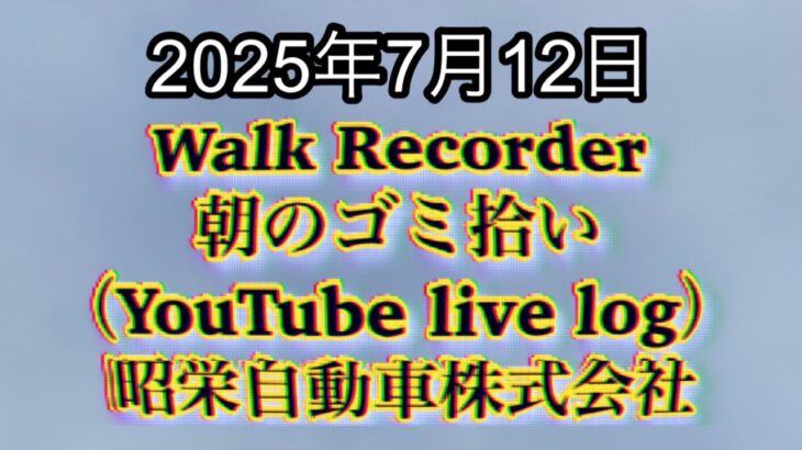 Walk Recorder 自動車屋ひで 朝のゴミ拾い Live 2025年7月12日（まとまりの無い話）