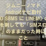 ジムニーノマド Androidナビ取付 ATOTO S8MS に LINMO の SIMカードを刺しても「SIMスロットが空です」のままだった時にやったこと