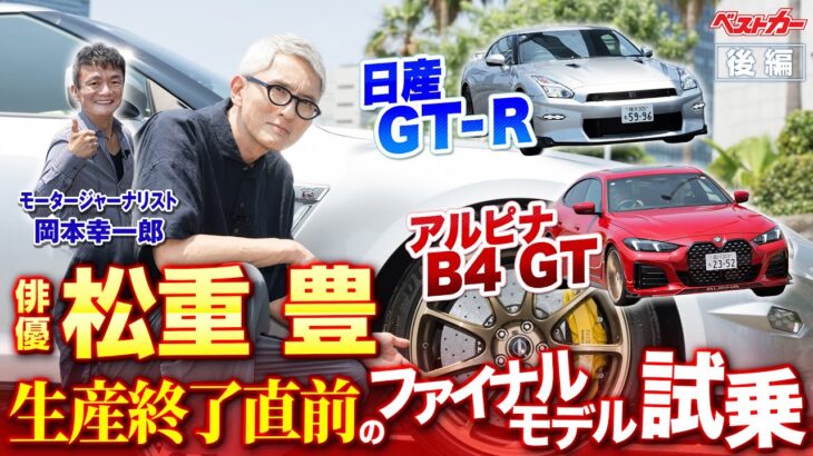 松重豊、日産GT-R、アルピナB4 GT惜別試乗!　生産終了前のファイナルモデルに乗りたい!!