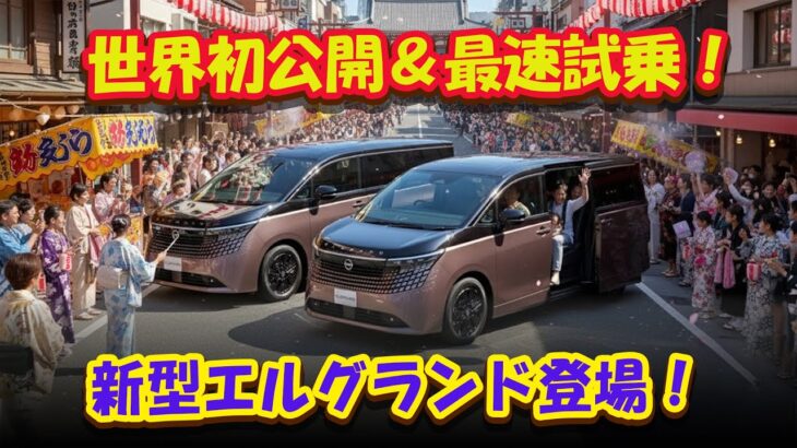 【日産新型】「エルグランド」世界初公開&最速試乗!高級ミニバンの走りと進化を徹底レビュー—乗り味・静粛性・気になるポイントを一挙紹介