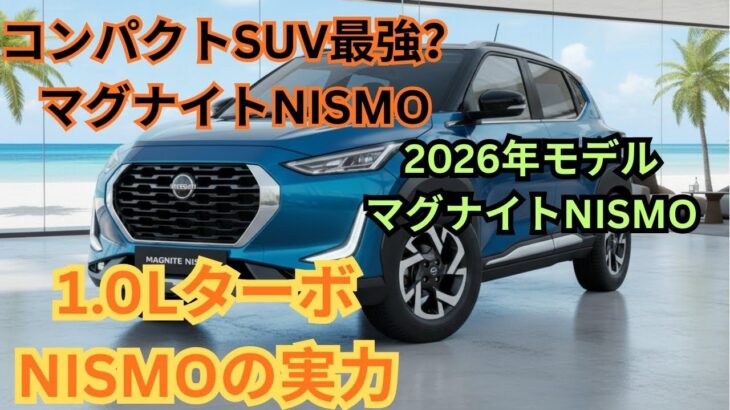 2026年新型日産マグナイトNISMO徹底試乗レビュー｜驚異の走行性能と燃費実力を完全解説する決定版SUV分析