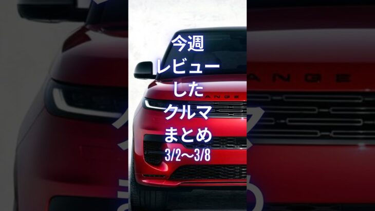 今週レビューしたクルマまとめ (3/2〜3/8) #試乗レビュー  #automobile #worldcarreviews  #carreviews