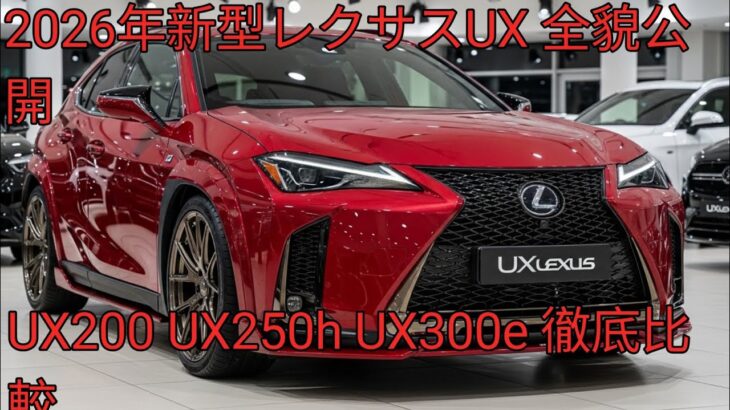 2026年新型 レクサスUX 完全公開UX200 UX250h UX300e 徹底比較ハイブリッドとEVの進化ポイント解説価格 スペック 発売情報まとめ
