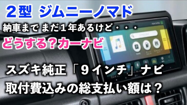 ジムニーノマド　２型　どうするカーナビ？　「スズキ純正９インチナビ取付費込みの総額は？」