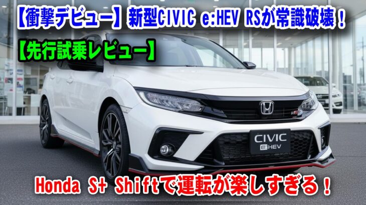【衝撃デビュー】新型CIVIC e:HEV RSが常識破壊！“ATなのにMT感覚”の異次元ドライビング、Honda S+ Shiftで運転が楽しすぎる！【先行試乗レビュー】