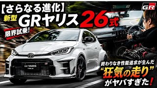 【さらなる進化】新型GRヤリス「26式」を限界試乗！終わりなき性能追求が生んだ“狂気の走り”がヤバすぎた！