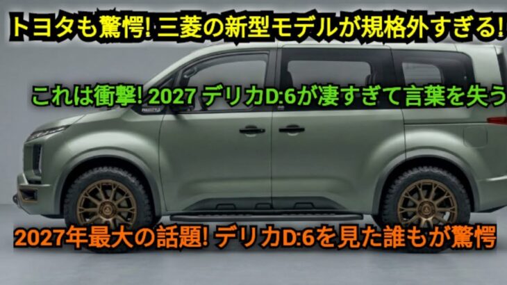 2027三菱デリカD:6が全てを変えた！誰も予想しなかった革命的デザインと圧倒的パワーがついに降臨