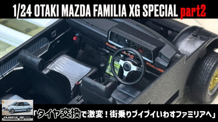 「タイヤ交換で激変！街乗りブイブイいわすファミリアへ」1/24 OTAKI MAZDA FAMILIA XG SPECIAL part2