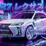 2027年新型レクサスUXUX200 UX250h UX300e驚異の進化と最新性能を徹底解説高級コンパクトSUVの新たな頂点