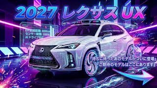 2027年新型レクサスUXUX200 UX250h UX300e驚異の進化と最新性能を徹底解説高級コンパクトSUVの新たな頂点