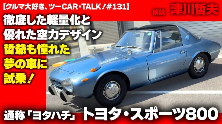 【クルマ大好き、ツーCAR・TALK！#132】トヨタ・スポーツ800 通称「ヨタハチ」！　哲爺も憧れた、夢の車に試乗する。