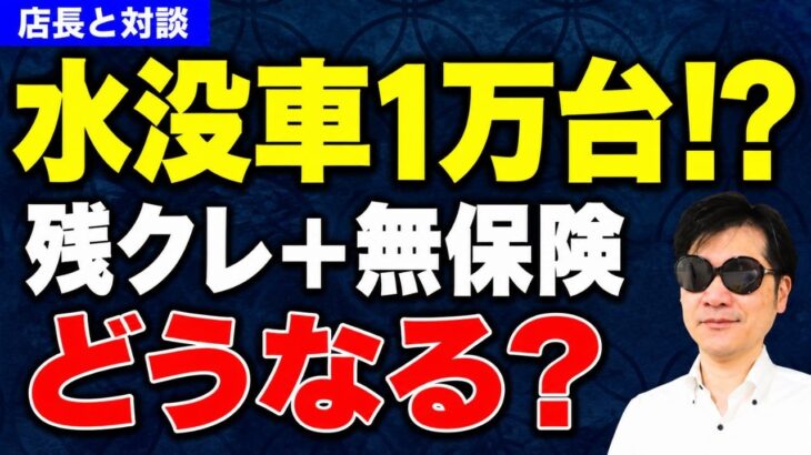 【豪雨で水没車1万台!?】残クレ＋無保険でどうなる？知らないと危険な“水没後の現実”｜店長と対談 第39回