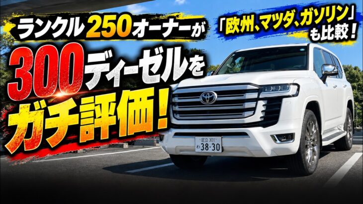 ランクル250オーナーがランクル300 ディーゼル試乗！欧州、マツダ、ガソリンとの違いもガチ評価！